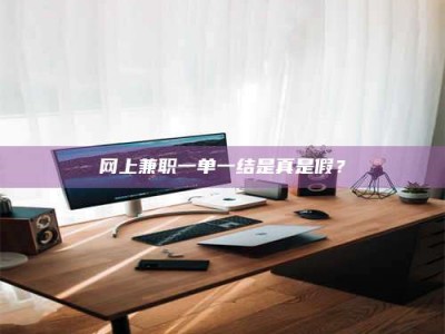 涟源网上兼职一单一结是真是假？