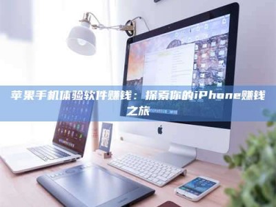 涟源苹果手机体验软件赚钱：探索你的iPhone赚钱之旅