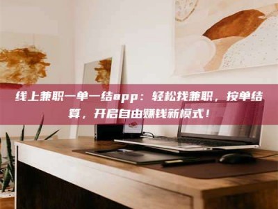 涟源线上兼职一单一结app：轻松找兼职，按单结算，开启自由赚钱新模式！