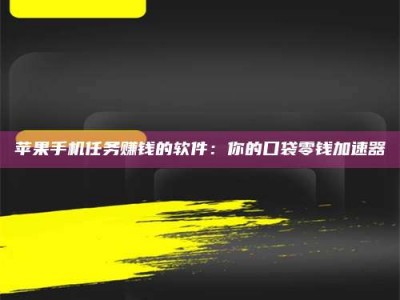涟源苹果手机任务赚钱的软件：你的口袋零钱加速器