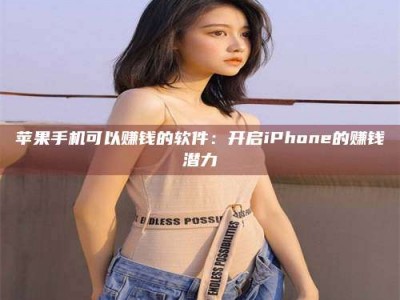 涟源苹果手机可以赚钱的软件：开启iPhone的赚钱潜力