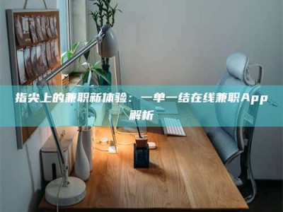 涟源指尖上的兼职新体验：一单一结在线兼职App解析
