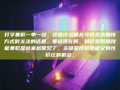 涟源打字兼职一单一结，这是许多朋友寻找灵活赚钱方式时关注的话题。要说现在啊，知识变现和技能兼职是越来越常见了，关键是找到靠谱又有性价比的机会。