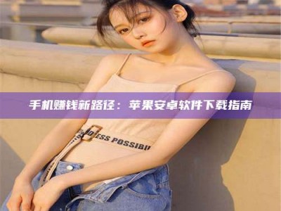 涟源手机赚钱新路径：苹果安卓软件下载指南