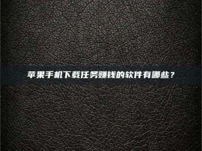 涟源苹果手机下载任务赚钱的软件有哪些？