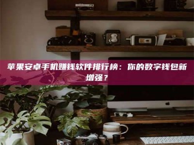 涟源苹果安卓手机赚钱软件排行榜：你的数字钱包新增强？