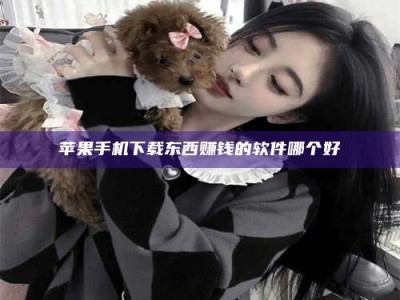 涟源苹果手机下载东西赚钱的软件哪个好